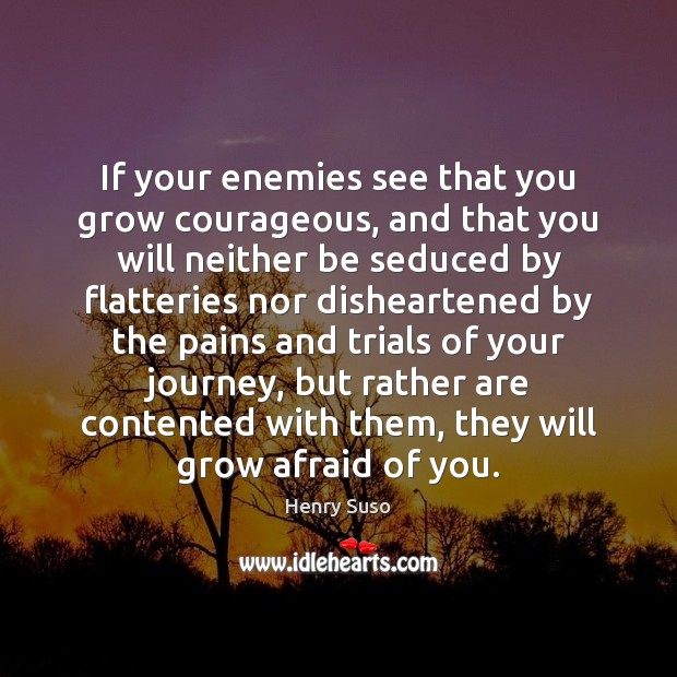 If your enemies see that you grow courageous, and that you will Henry Suso Picture Quote