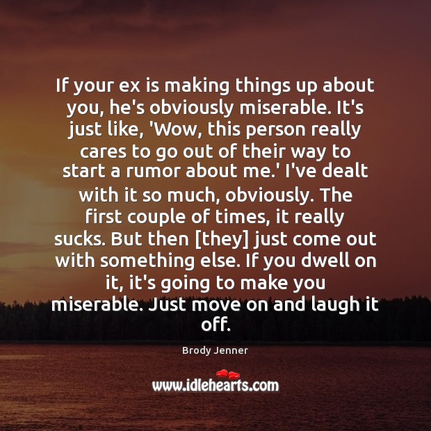 If your ex is making things up about you, he’s obviously miserable. Brody Jenner Picture Quote