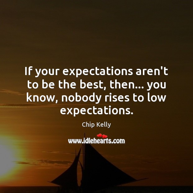 If your expectations aren’t to be the best, then… you know, nobody Chip Kelly Picture Quote