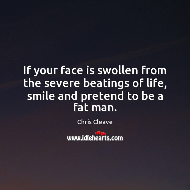If your face is swollen from the severe beatings of life, smile Pretend Quotes Image