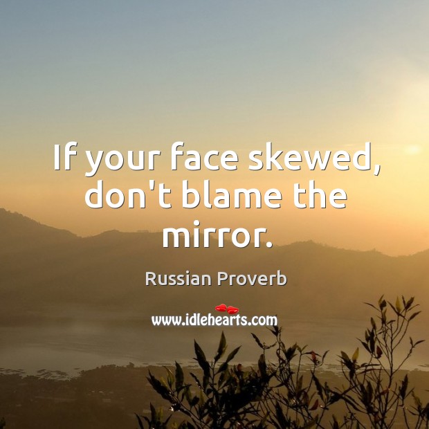 If your face skewed, don’t blame the mirror. Russian Proverbs Image