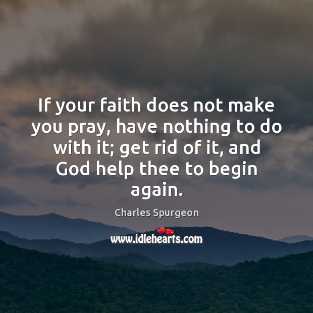 If your faith does not make you pray, have nothing to do Charles Spurgeon Picture Quote