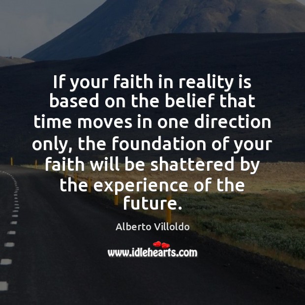 If your faith in reality is based on the belief that time Alberto Villoldo Picture Quote