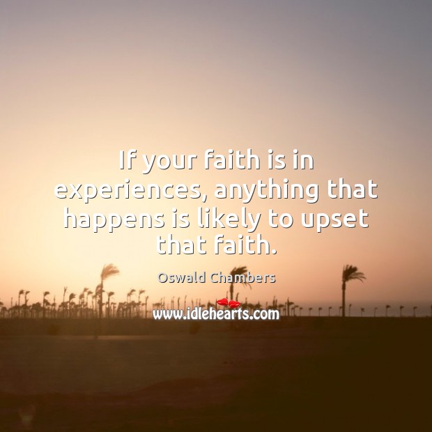 If your faith is in experiences, anything that happens is likely to upset that faith. Oswald Chambers Picture Quote