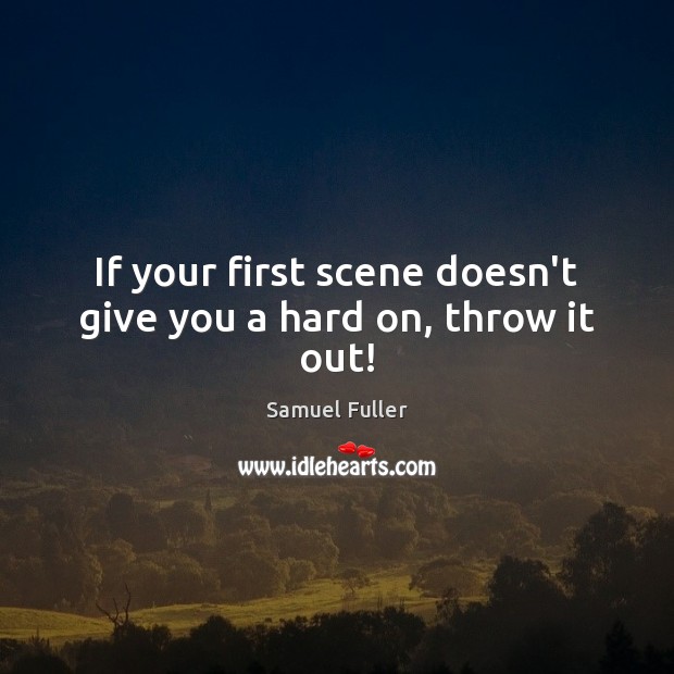 If your first scene doesn’t give you a hard on, throw it out! Samuel Fuller Picture Quote