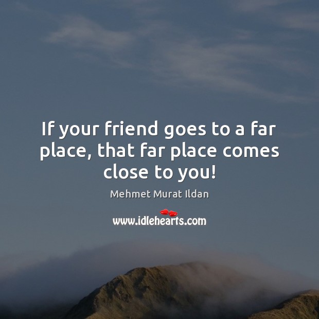 If your friend goes to a far place, that far place comes close to you! Image