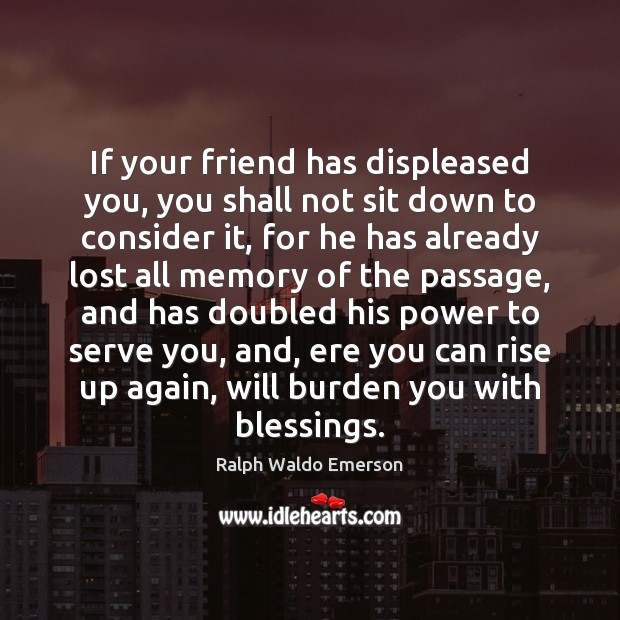 If your friend has displeased you, you shall not sit down to Ralph Waldo Emerson Picture Quote