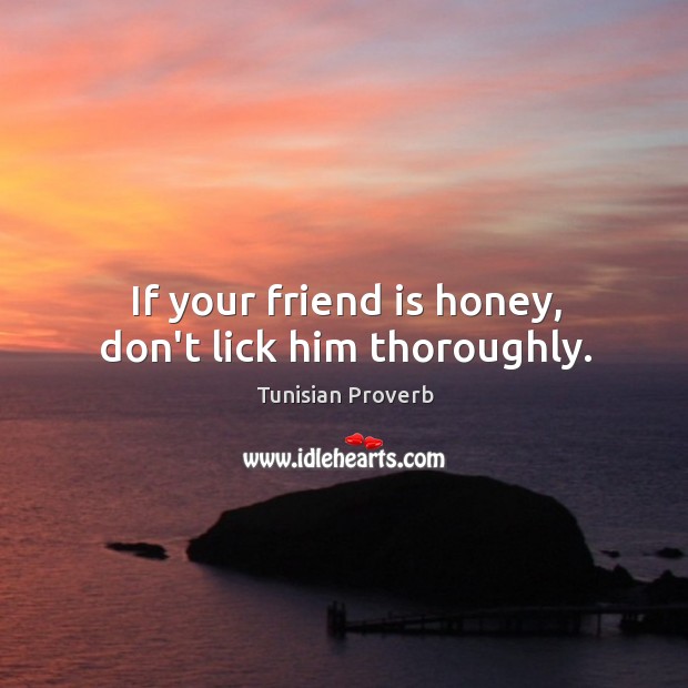 If your friend is honey, don’t lick him thoroughly. Tunisian Proverbs Image
