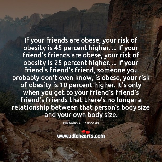 If your friends are obese, your risk of obesity is 45 percent higher. … Nicholas A. Christakis Picture Quote