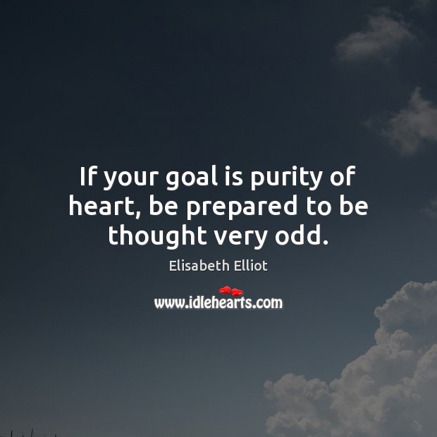 If your goal is purity of heart, be prepared to be thought very odd. Elisabeth Elliot Picture Quote