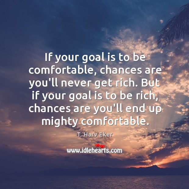 If your goal is to be comfortable, chances are you’ll never get T. Harv Eker Picture Quote