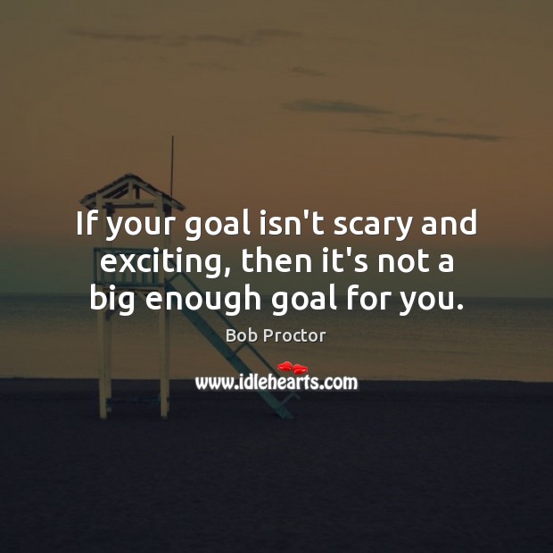 If your goal isn’t scary and exciting, then it’s not a big enough goal for you. Bob Proctor Picture Quote