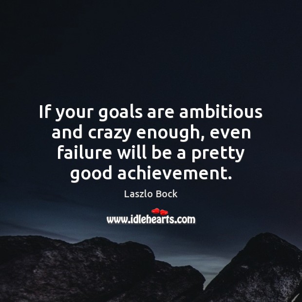 If your goals are ambitious and crazy enough, even failure will be Laszlo Bock Picture Quote