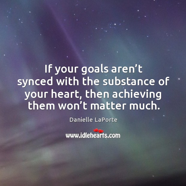 If your goals aren’t synced with the substance of your heart, Danielle LaPorte Picture Quote