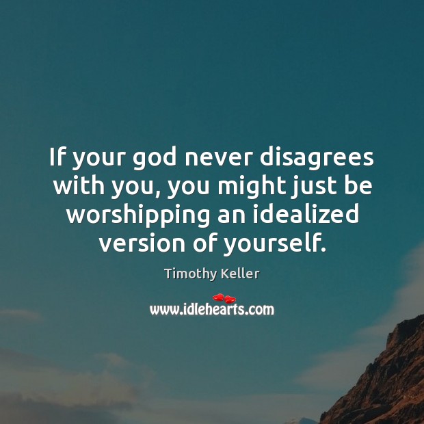If your God never disagrees with you, you might just be worshipping Timothy Keller Picture Quote