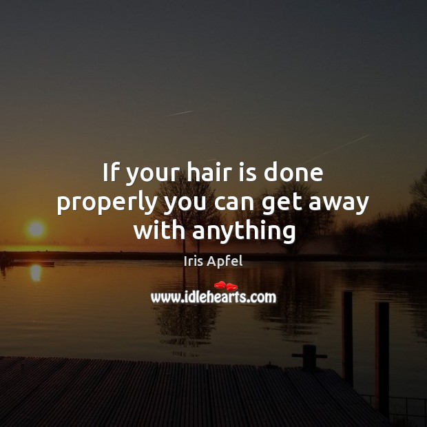 If your hair is done properly you can get away with anything Iris Apfel Picture Quote