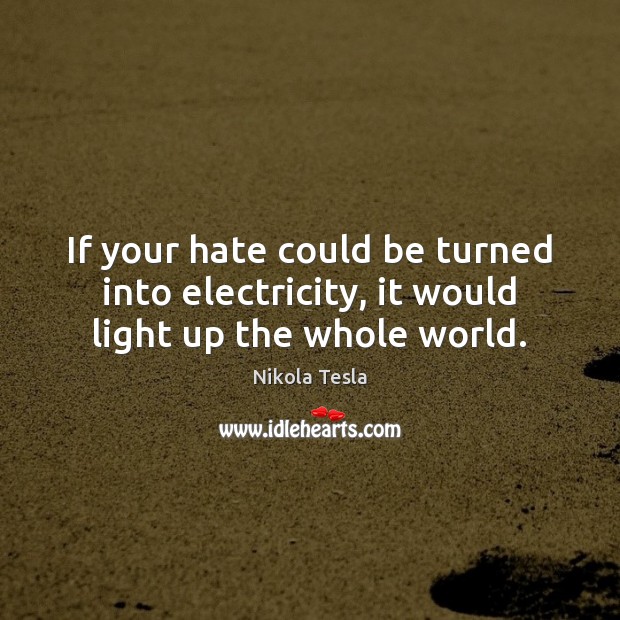 If your hate could be turned into electricity, it would light up the whole world. Nikola Tesla Picture Quote