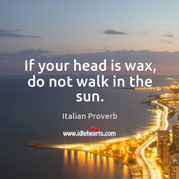 If your head is wax, do not walk in the sun. Image