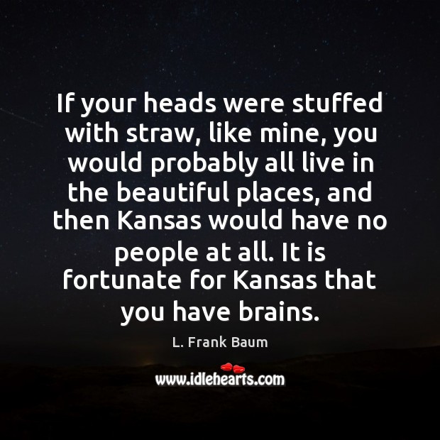 If your heads were stuffed with straw, like mine, you would probably L. Frank Baum Picture Quote