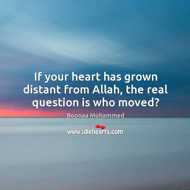 If your heart has grown distant from Allah, the real question is who moved? Boonaa Mohammed Picture Quote