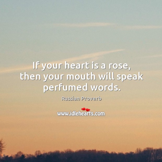 If your heart is a rose, then your mouth will speak perfumed words. Russian Proverbs Image