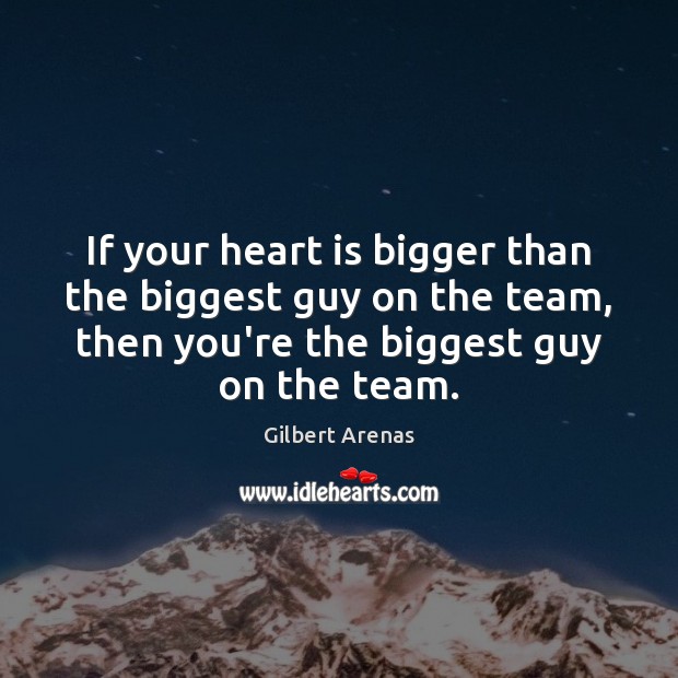 If your heart is bigger than the biggest guy on the team, Gilbert Arenas Picture Quote