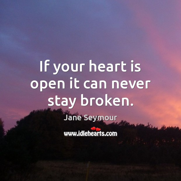If your heart is open it can never stay broken. Jane Seymour Picture Quote