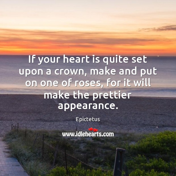 If your heart is quite set upon a crown, make and put Epictetus Picture Quote