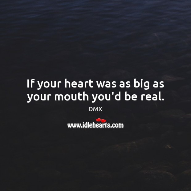 If your heart was as big as your mouth you’d be real. DMX Picture Quote