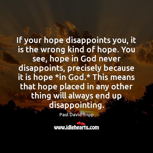 If your hope disappoints you, it is the wrong kind of hope. Paul David Tripp Picture Quote