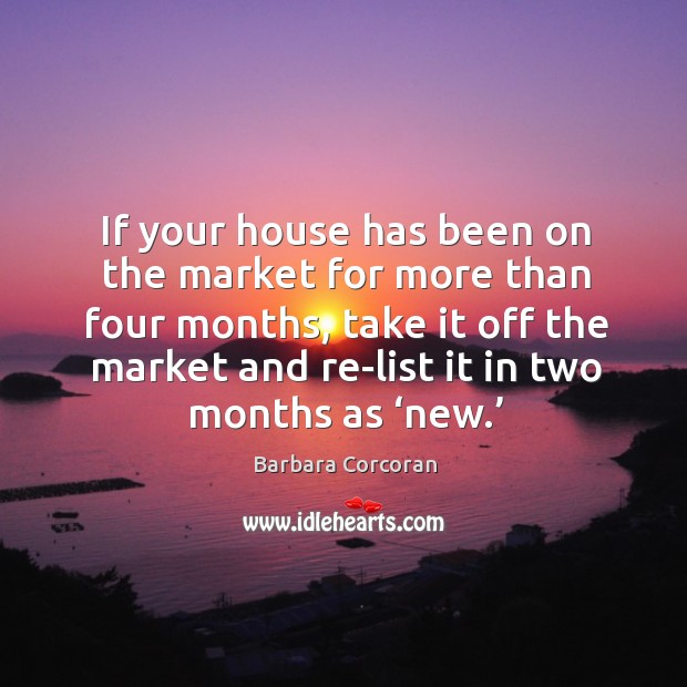 If your house has been on the market for more than four months, take it off the market and Barbara Corcoran Picture Quote