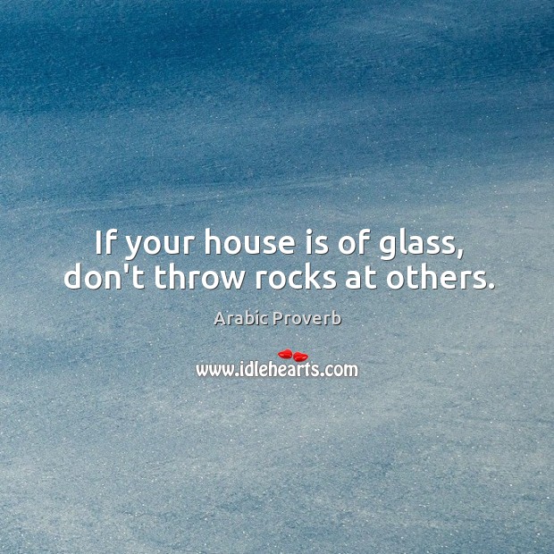 If your house is of glass, don’t throw rocks at others. Arabic Proverbs Image