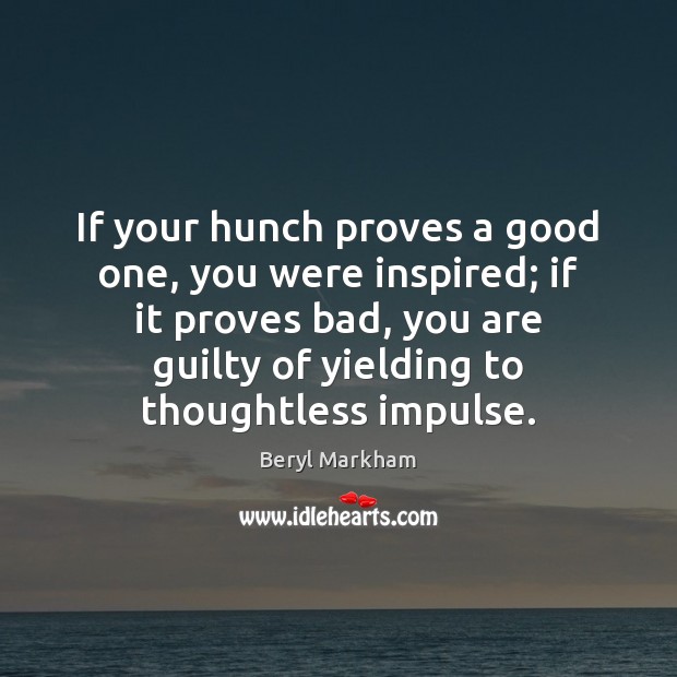 If your hunch proves a good one, you were inspired; if it Image