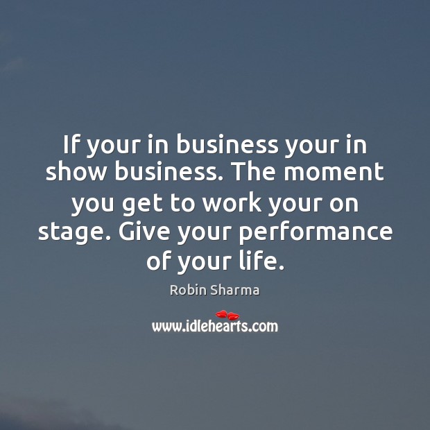If your in business your in show business. The moment you get Robin Sharma Picture Quote