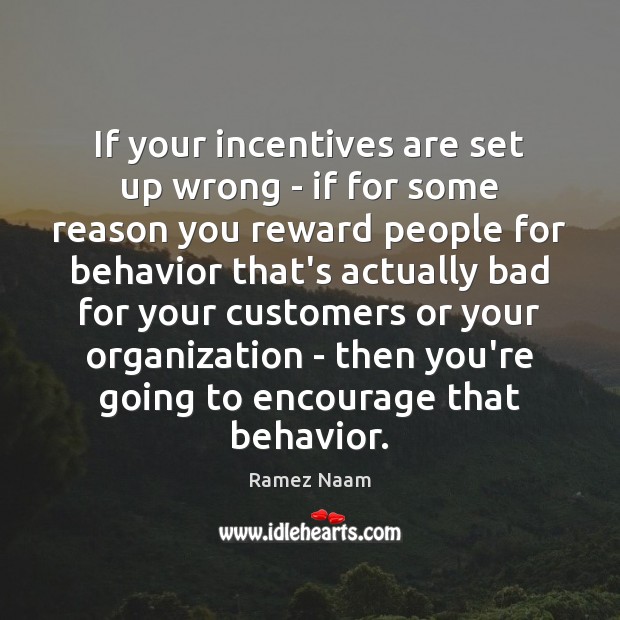 If your incentives are set up wrong – if for some reason Image