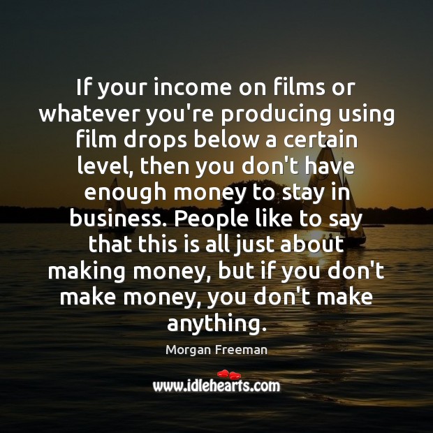 If your income on films or whatever you’re producing using film drops Income Quotes Image