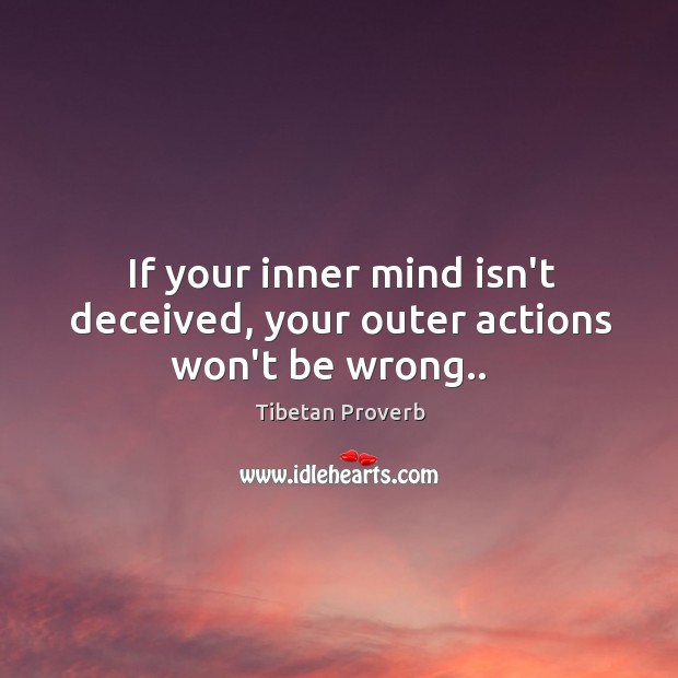 If your inner mind isn’t deceived, your outer actions won’t be wrong.. Tibetan Proverbs Image