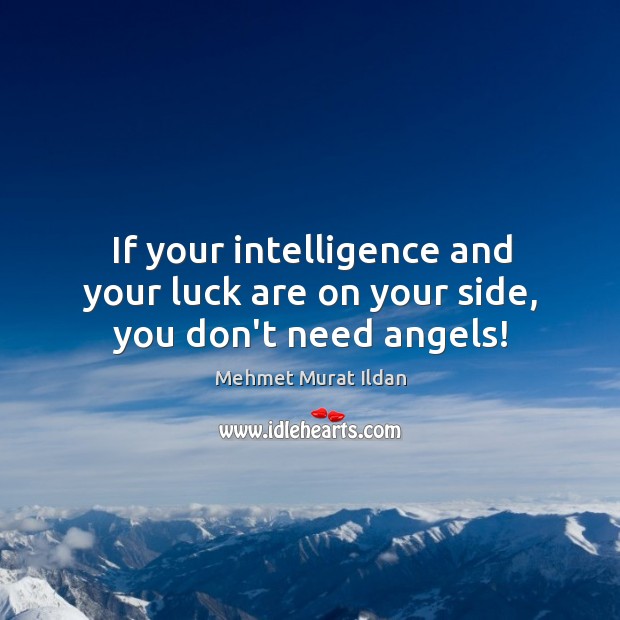 If your intelligence and your luck are on your side, you don’t need angels! Mehmet Murat Ildan Picture Quote