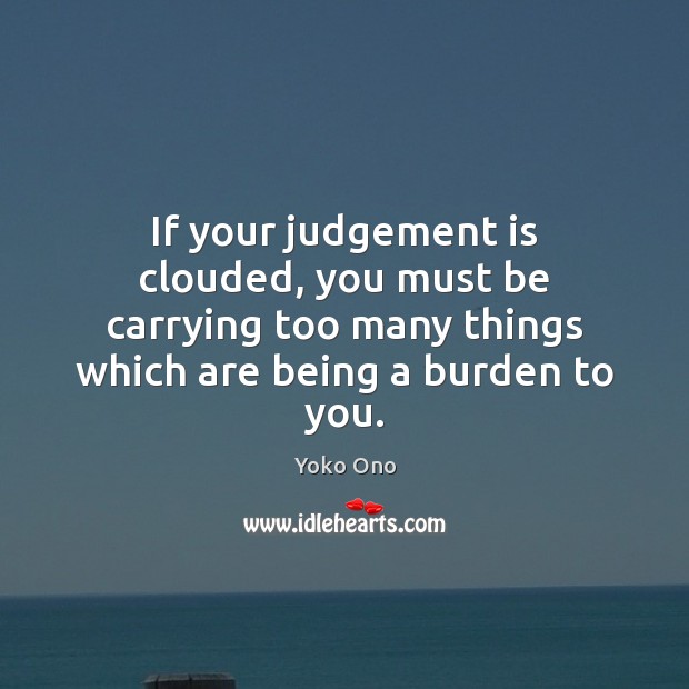 If your judgement is clouded, you must be carrying too many things Yoko Ono Picture Quote