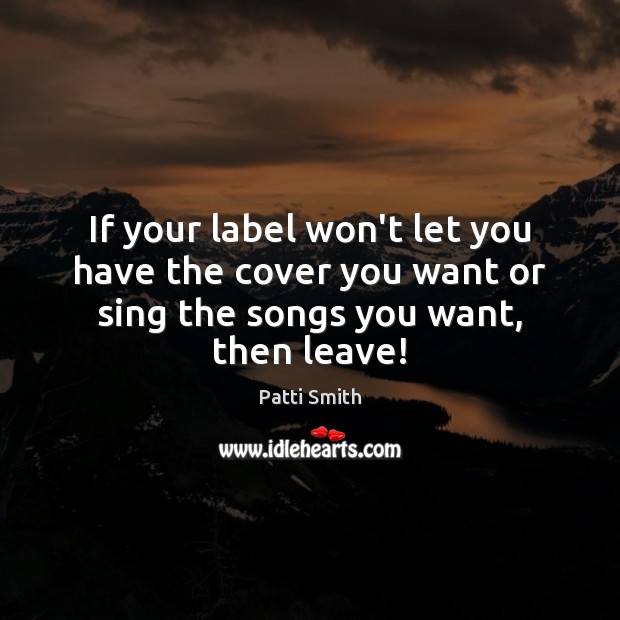 If your label won’t let you have the cover you want or Patti Smith Picture Quote