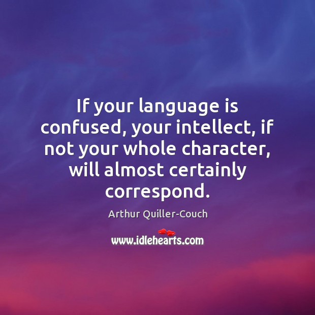 If your language is confused, your intellect, if not your whole character, Arthur Quiller-Couch Picture Quote