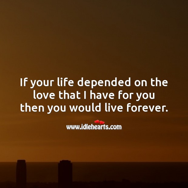 If your life depended on the love that I have for you then you would live forever. I Love You Quotes Image