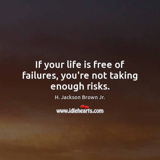If your life is free of failures, you’re not taking enough risks. H. Jackson Brown Jr. Picture Quote