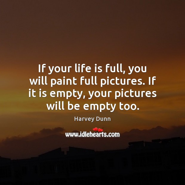 If your life is full, you will paint full pictures. If it Harvey Dunn Picture Quote