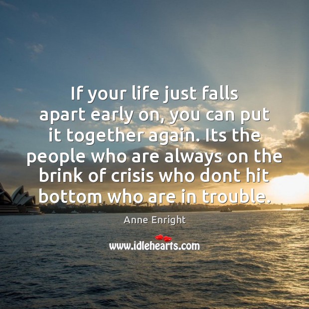 If your life just falls apart early on, you can put it Anne Enright Picture Quote