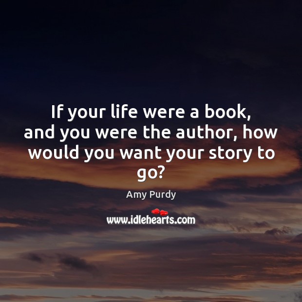 If your life were a book, and you were the author, how would you want your story to go? Amy Purdy Picture Quote
