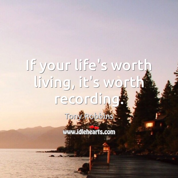 If your life’s worth living, it’s worth recording. Image