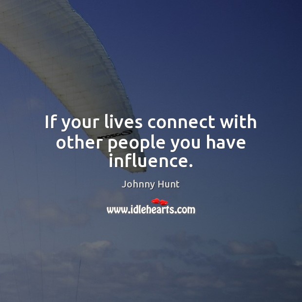 If your lives connect with other people you have influence. Image