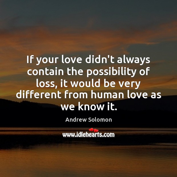 If your love didn’t always contain the possibility of loss, it would Andrew Solomon Picture Quote