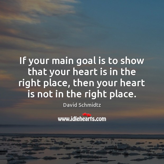 If your main goal is to show that your heart is in David Schmidtz Picture Quote